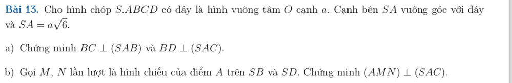 Cho hình chóp S. ABCD có đáy là hình vuông tâm O cạnh a. Cạnh bên SA vuông góc với đáy 
và SA=asqrt(6). 
a) Chứng minh BC⊥ (SAB) và BD⊥ (SAC). 
b) Gọi M, N lần lượt là hình chiếu của điểm A trên SB và SD. Chứng minh (AMN)⊥ (SAC).