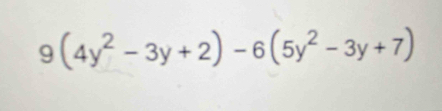 9(4y^2-3y+2)-6(5y^2-3y+7)