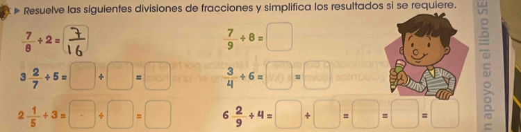 Resuelve las siguientes divisiones de fracciones y simplifica los resultados si se requiere. 
२
 7/9 / 8=□
3 2/7 / 5=□ / □ =□  3/4 / 6=□ =□
2 1/5 +3=□ / □ =□ 6 2/9 / 4=□ / □ =□ =□