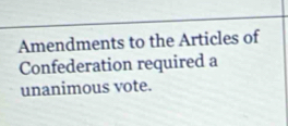 Amendments to the Articles of 
Confederation required a 
unanimous vote.