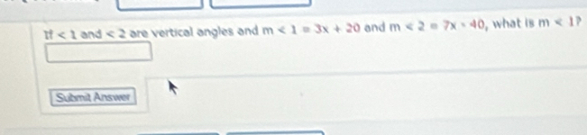 tf<1</tex> and <2</tex> are vertical angles and m<1=3x+20 and m<2=7x-40 , what is m<1</tex> , 
Submit Answer