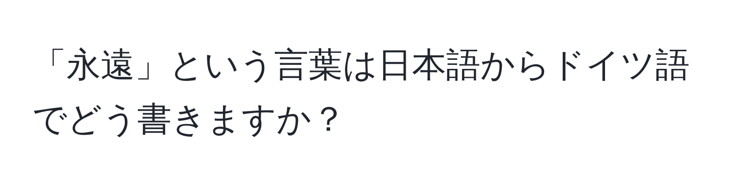 「永遠」という言葉は日本語からドイツ語でどう書きますか？