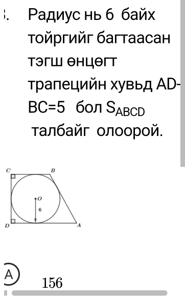 Ρадиус нь б байx 
τοйргийг багтаасан 
Tэгш θнцθгт 
Τраπецийн хувыд ΑD-
BC=5 S_A BCD
τалбайг οлοорοй. 
A 156