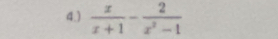 4.)  x/x+1 - 2/x^2-1 