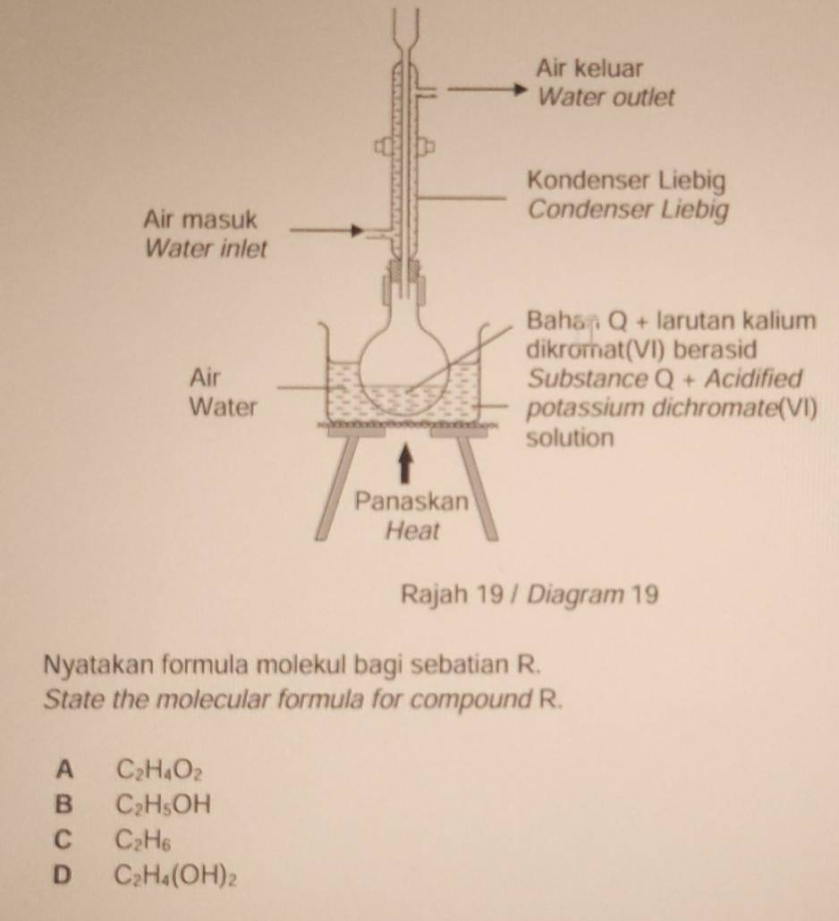 lium
Substance Q + Acidified
e(VI)
Nyatakan formula molekul bagi sebatian R.
State the molecular formula for compound R.
A C_2H_4O_2
B C_2H_5OH
C C_2H_6
D C_2H_4(OH)_2