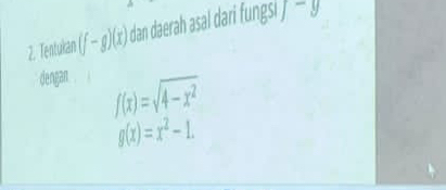 Tentukan (f-g)(x) dan daerah asal dari fungsi f-y
dengan
f(x)=sqrt(4-x^2)
g(x)=x^2-1.