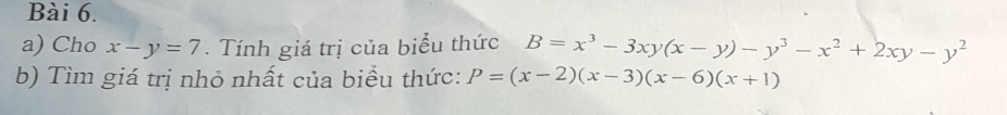 Cho x-y=7. Tính giá trị của biểu thức B=x^3-3xy(x-y)-y^3-x^2+2xy-y^2
b) Tìm giá trị nhỏ nhất của biểu thức: P=(x-2)(x-3)(x-6)(x+1)