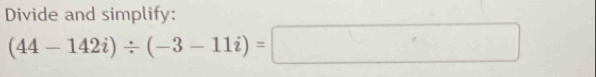 Divide and simplify:
(44-142i)/ (-3-11i)=□