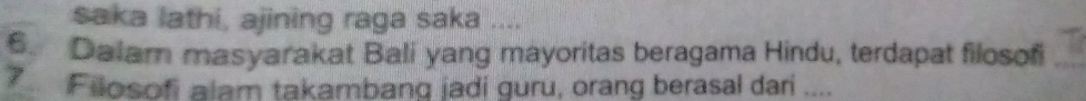 saka lathi, ajining raga saka .... 
6. Dalam masyarakat Bali yang mayoritas beragama Hindu, terdapat filosof
7 Filosofi alam takambang jadi guru, orang berasal dari ....