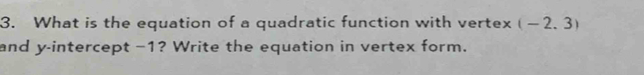 What is the equation of a quadratic function with vertex (-2.3)
and y-intercept −1? Write the equation in vertex form.