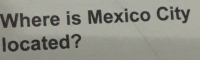 Where is Mexico City 
located?