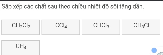 Sắp xếp các chất sau theo chiều nhiệt độ sôi tăng dần.
CH_2Cl_2 CCl_4
CHCl_3 CH_3Cl
CH_4