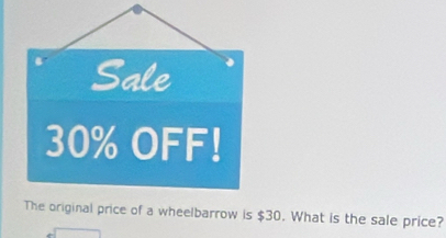 Sale
30% OFF! 
The original price of a wheelbarrow is $30. What is the sale price?