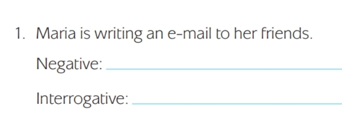 Maria is writing an e-mail to her friends. 
Negative:_ 
Interrogative:_