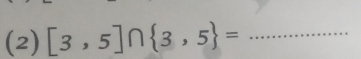 (2) [3,5]∩  3,5 = _