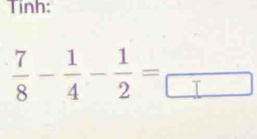 Tính:
 7/8 - 1/4 - 1/2 =frac 