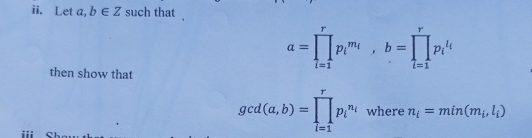 Let a,b∈ Z such that 
then show that
a=prodlimits _(l=1)^rp_l^((m_l)), b=prodlimits _(l=1)^rp_l^((l_l))
gcd(a,b)=prodlimits _(l=1)^rp_l^((n_l)) where n_i=min(m_i,l_i)