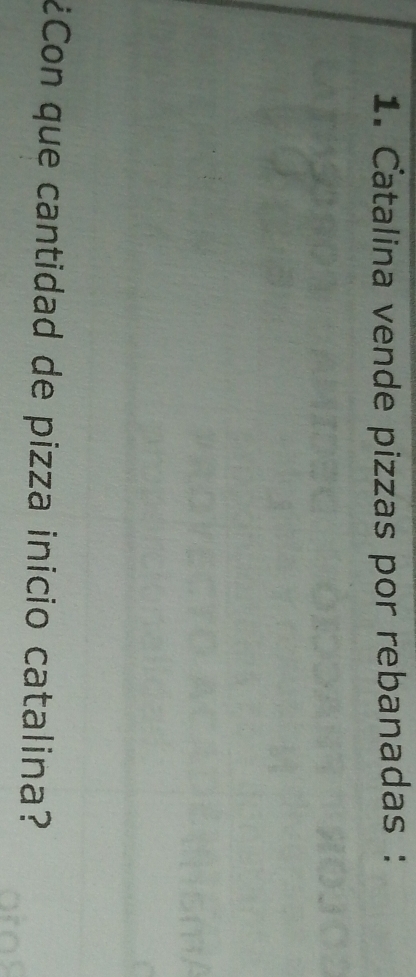 Catalina vende pizzas por rebanadas: 
¿Con que cantidad de pizza inicio catalina?