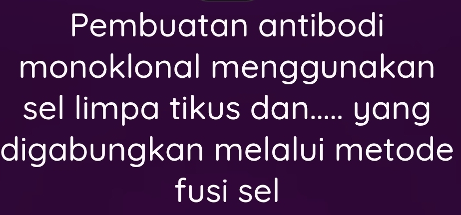 Pembuatan antibodi 
monoklonal menggunakan 
sel limpa tikus dan..... yang 
digabungkan melalui metode 
fusi sel