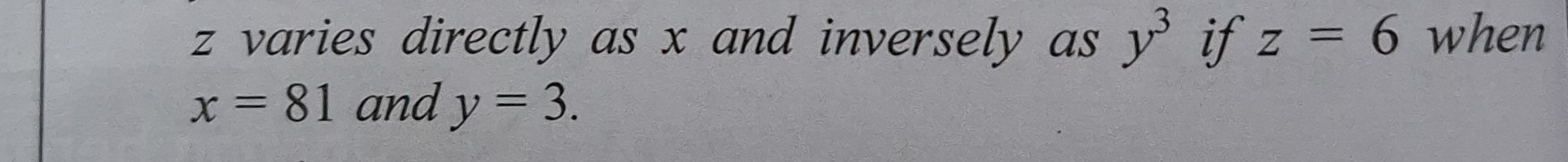 z varies directly as x and inversely as y^3 if z=6 when
x=81 and y=3.