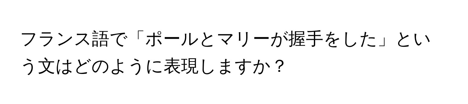 フランス語で「ポールとマリーが握手をした」という文はどのように表現しますか？