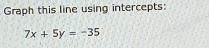 Graph this line using intercepts:
7x+5y=-35