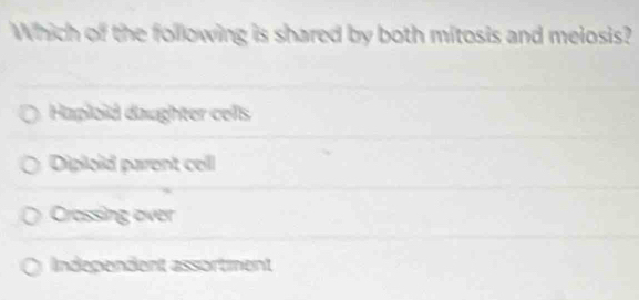 Which of the following is shared by both mitosis and meiosis?
Haploid daughter cells
Diploid parent cell
Crossing over
Independent assortment