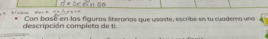 Con base en las figuras literarias que usaste, escribe en tu cuaderno una 
descripción completa de ti.