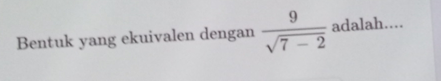 Bentuk yang ekuivalen dengan  9/sqrt(7-2)  adalah....