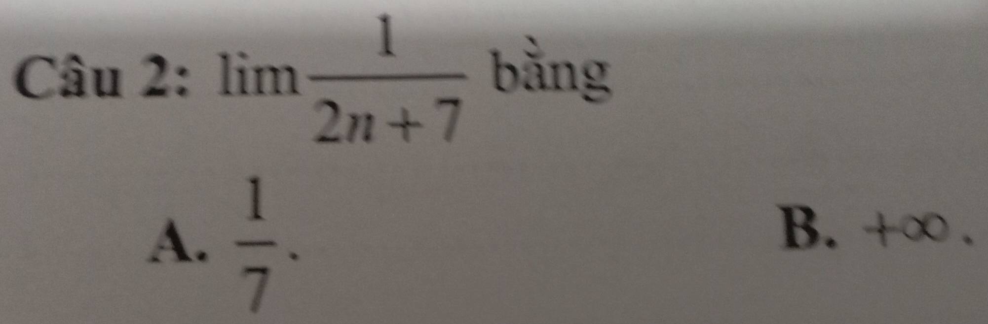 Cau2:limlimits  1/2n+7  bằng
A.  1/7 .
B.