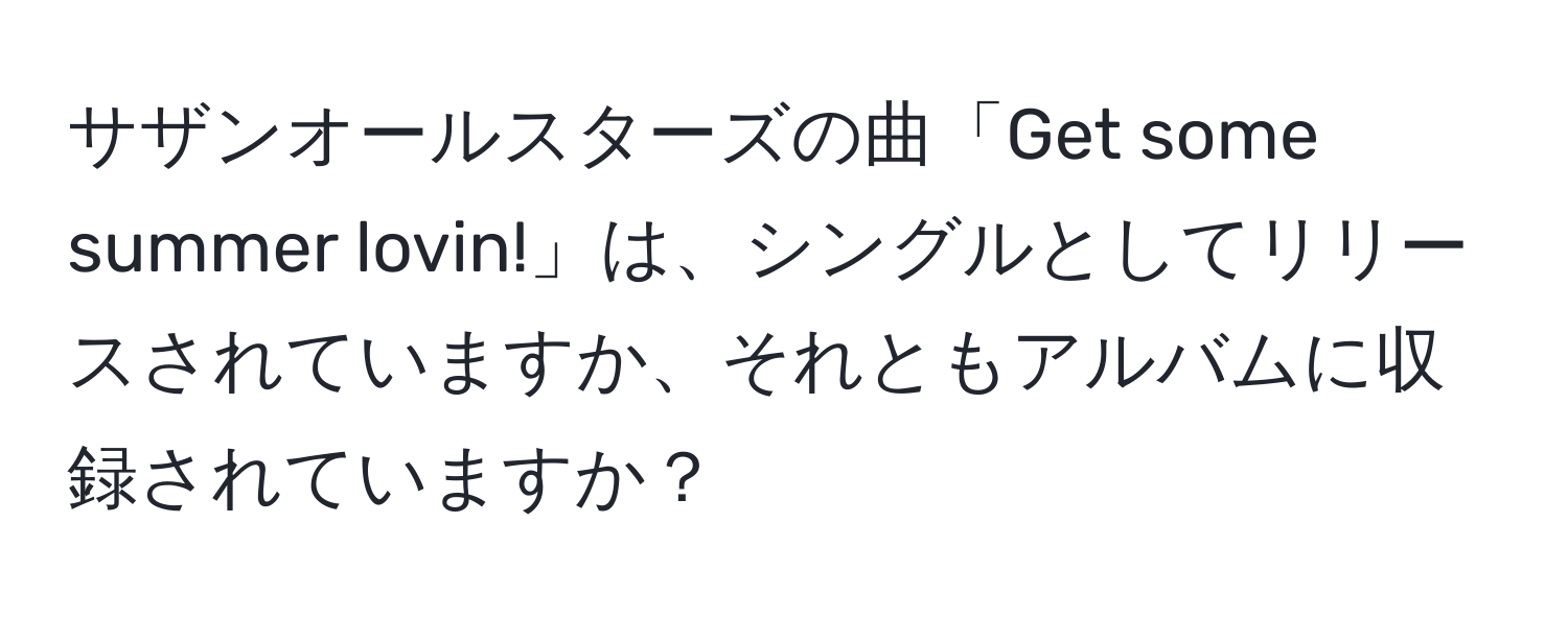 サザンオールスターズの曲「Get some summer lovin!」は、シングルとしてリリースされていますか、それともアルバムに収録されていますか？