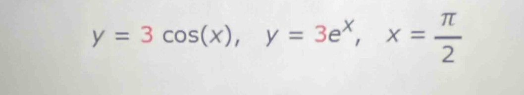 y=3cos (x), y=3e^x, x= π /2 