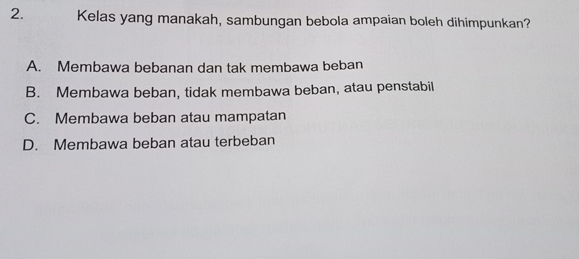 Kelas yang manakah, sambungan bebola ampaian boleh dihimpunkan?
A. Membawa bebanan dan tak membawa beban
B. Membawa beban, tidak membawa beban, atau penstabil
C. Membawa beban atau mampatan
D. Membawa beban atau terbeban