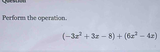 Question 
Perform the operation.
(-3x^2+3x-8)+(6x^2-4x)