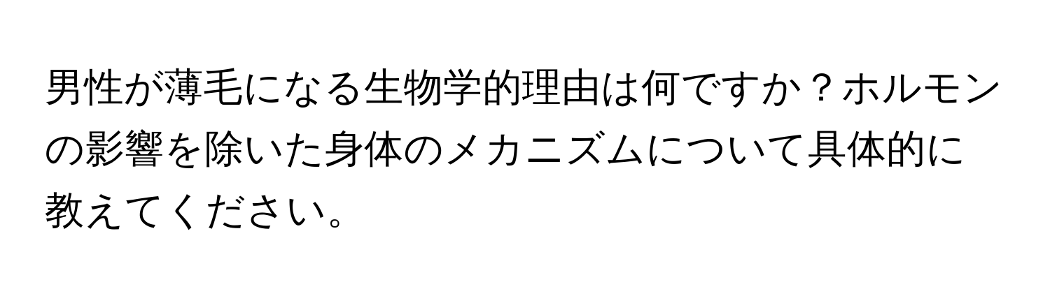 男性が薄毛になる生物学的理由は何ですか？ホルモンの影響を除いた身体のメカニズムについて具体的に教えてください。