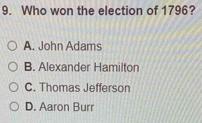 Who won the election of 1796?
A. John Adams
B. Alexander Hamilton
C. Thomas Jefferson
D. Aaron Burr