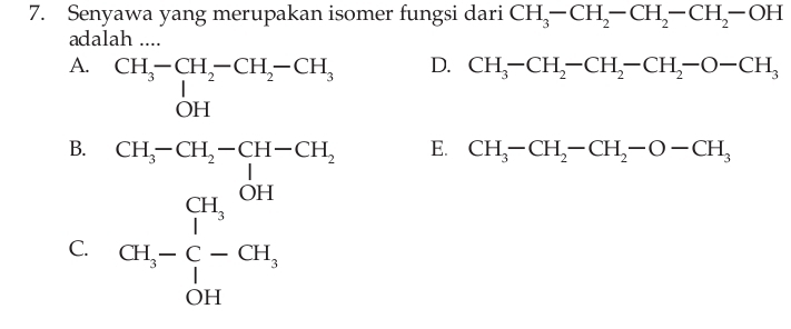 Senyawa yang merupakan isomer fungsi dari CH_3-CH_2-CH_2-CH_2-OH
adalah ....
A. beginarrayr CH_3-CH_2-CH_2-CH_3 |OHendarray
D. CH_3-CH_2-CH_2-CH_2-O-CH_3
B.
C. beginarrayr CH_2-CH_5-CH_2 CH_5CH_4 CH,-C-CH_3 CH_3endarray
E. CH_3-CH_2-CH_2-O-CH_3