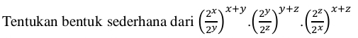 Tentukan bentuk sederhana dari ( 2^x/2^y )^x+y.( 2^y/2^z )^y+z.( 2^z/2^x )^x+z