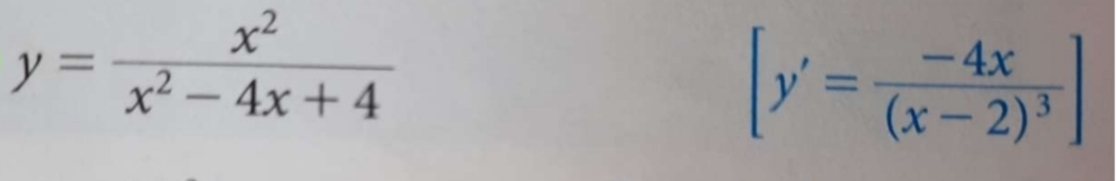 y= x^2/x^2-4x+4 
[y'=frac -4x(x-2)^3]