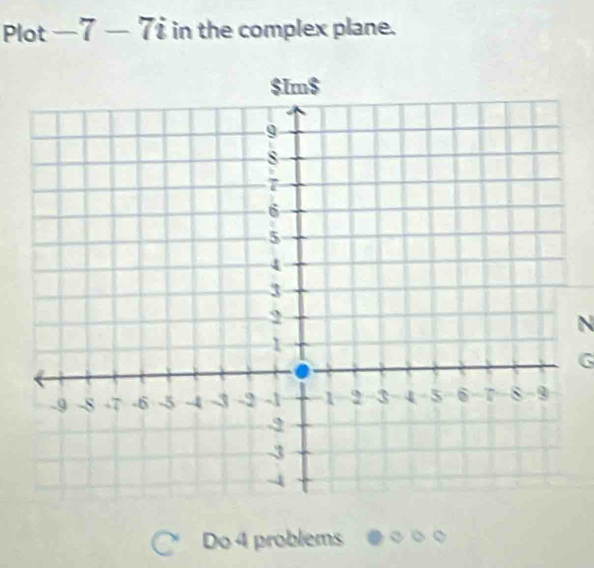 Plot -7-7i in the complex plane. 
N 
G 
Do 4 problems