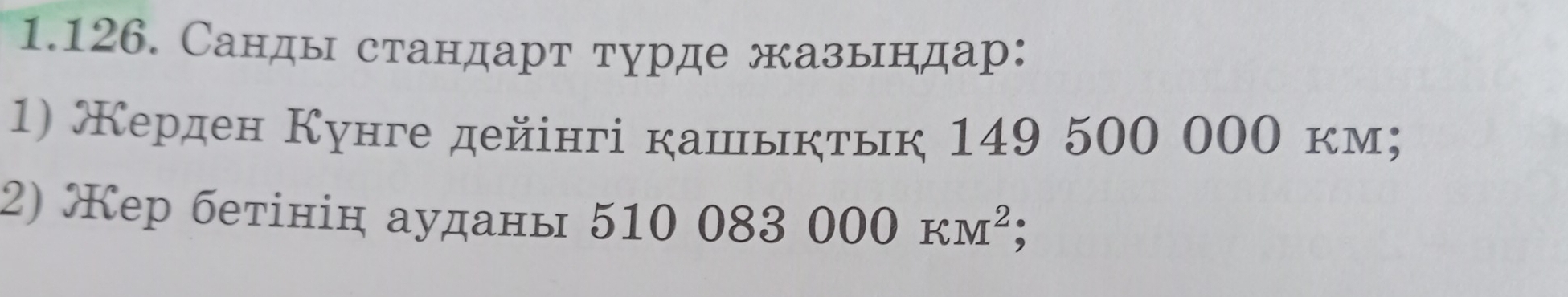 Санды стандарт турде жазындар: 
1) Керден Кунге дейінгі кашыктьк 149 500 000 км; 
2) ер бетінін аудань 51 10083000kM^2;