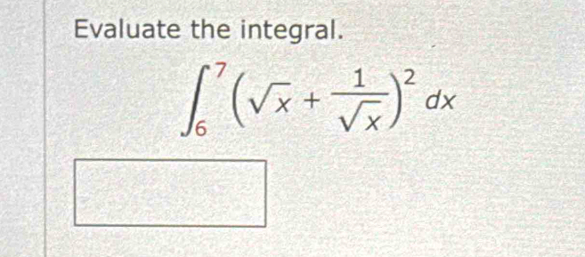 Evaluate the integral.
∈t _6^(7(sqrt(x)+frac 1)sqrt(x))^2dx