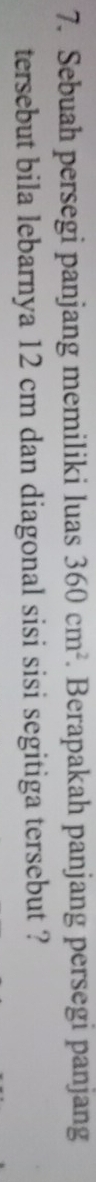 Sebuah persegi panjang memiliki luas 360cm^2. Berapakah panjang persegi panjang 
tersebut bila lebarnya 12 cm dan diagonal sisi sisi segitiga tersebut ?