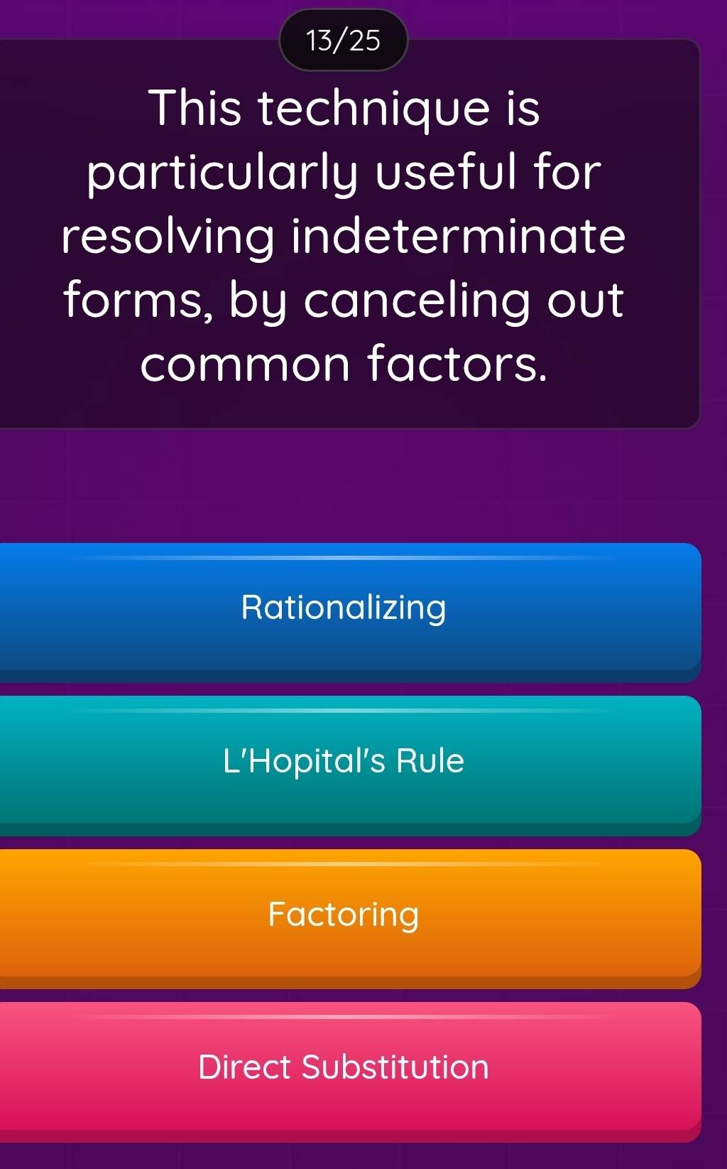 13/25
This technique is
particularly useful for
resolving indeterminate
forms, by canceling out
common factors.
Rationalizing
L’Hopital's Rule
Factoring
Direct Substitution