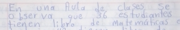 En una fola de clases se 
abser va gue 36 estudiantes 
fienen libro de Matematicas