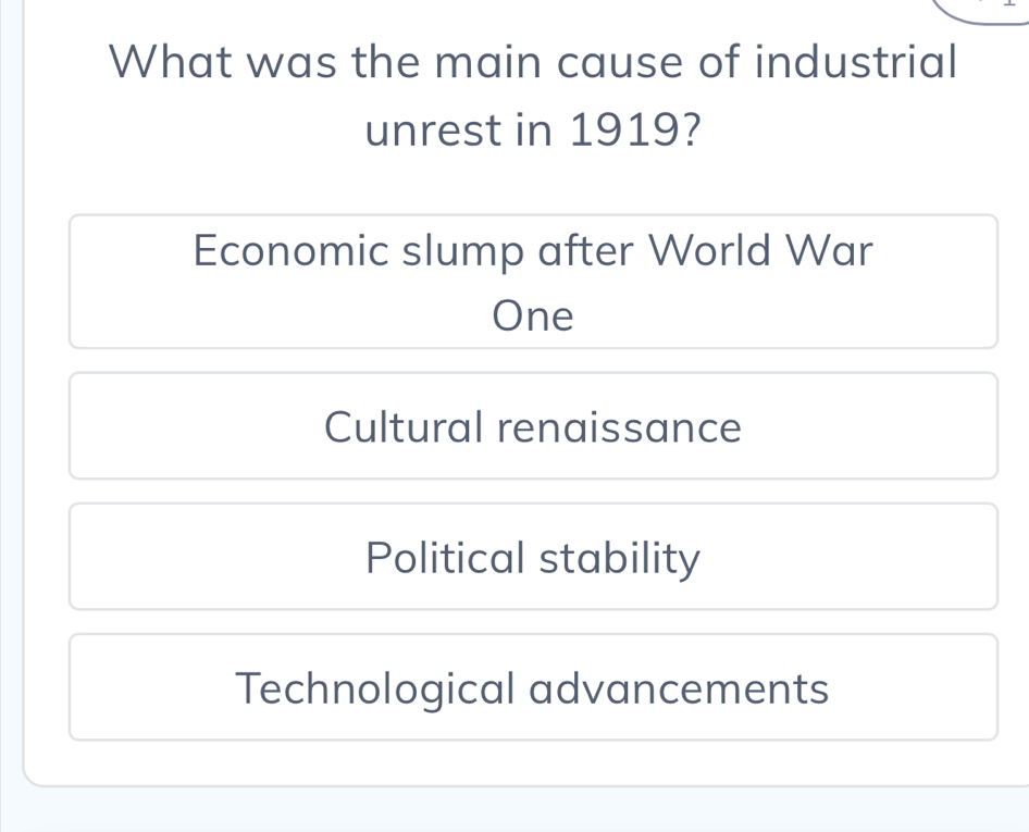 What was the main cause of industrial
unrest in 1919?
Economic slump after World War
One
Cultural renaissance
Political stability
Technological advancements