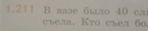 1.211 В вазе было 40 сл 
съела. Кто съел б0