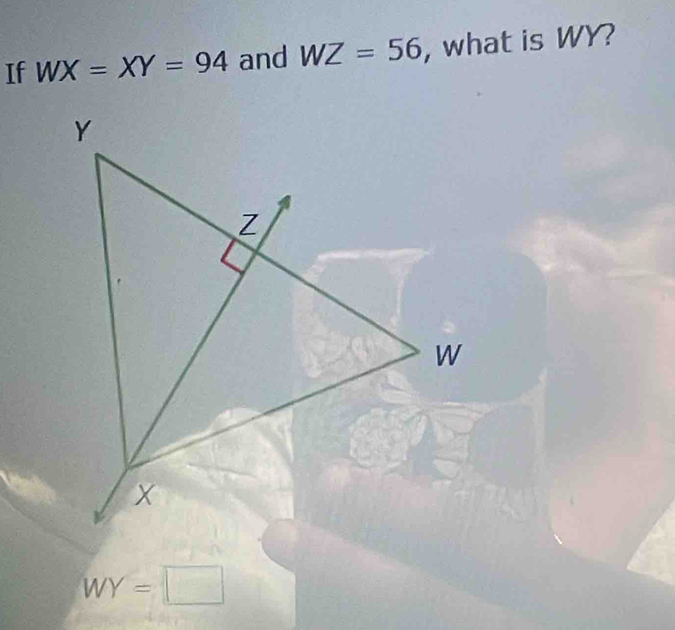 If WX=XY=94 and WZ=56 , what is WY?
WY=□