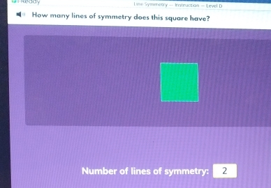 Ready Line Symmetry — Instruction - Level D 
How many lines of symmetry does this square have? 
Number of lines of symmetry: 2