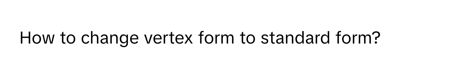 How to change vertex form to standard form?